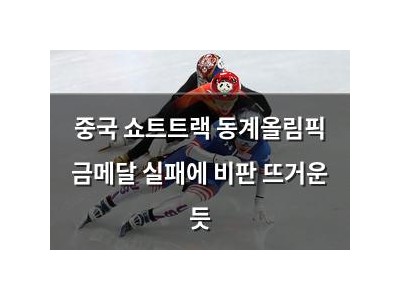 중국 쇼트트랙 동계올림픽 금메달 실패에 비판 뜨거운 듯