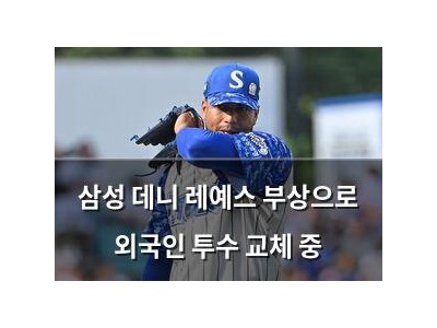 삼성 데니 레예스 부상으로 외국인 투수 교체 중
