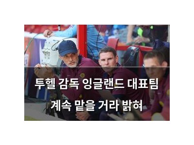 투헬 감독 잉글랜드 대표팀 계속 맡을 거라 밝혀