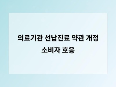 의료기관 선납진료 약관 개정으로 환불과 위약금 문제 개선될 듯