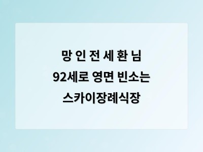 망 인 전 세 환 님 92세로 영면 빈소는 스카이장례식장