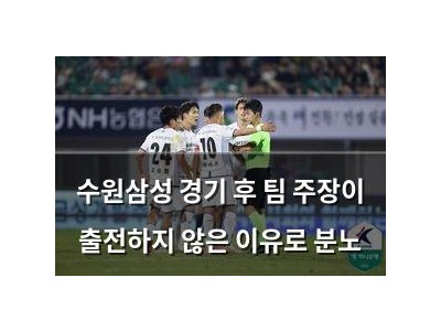 수원삼성 경기 후 팀 주장이 출전하지 않은 이유로 분노