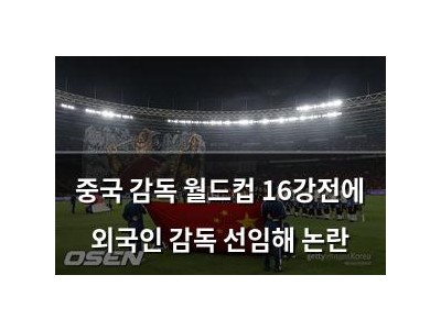 중국 감독 월드컵 16강전에 외국인 감독 선임해 논란