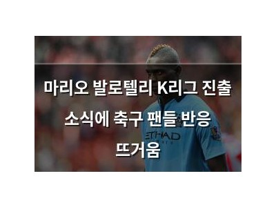마리오 발로텔리 K리그 진출 소식에 축구 팬들 반응 뜨거움