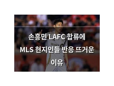 손흥민 LAFC 합류에 MLS 현지인들 반응 뜨거운 이유