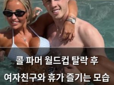 콜 파머 월드컵 탈락 후 여자친구와 휴가 즐기는 모습 공개