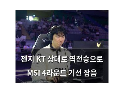 젠지 KT 상대로 역전승으로 MSI 4라운드 기선 잡음