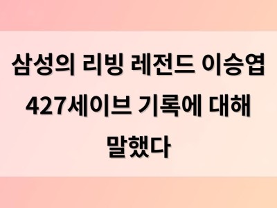 삼성의 리빙 레전드 이승엽 427세이브 기록에 대해 말했다