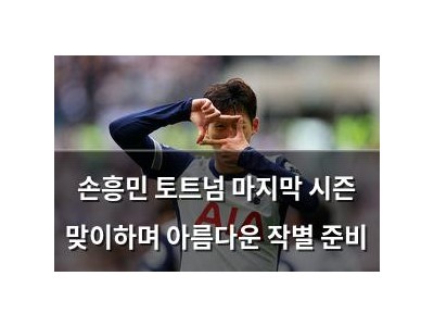 손흥민 토트넘 마지막 시즌 맞이하며 아름다운 작별 준비