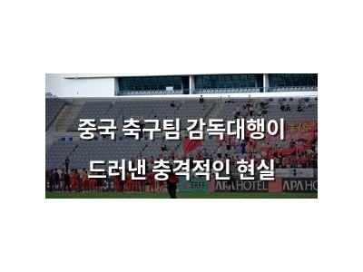 중국 축구팀 감독대행이 드러낸 충격적인 현실