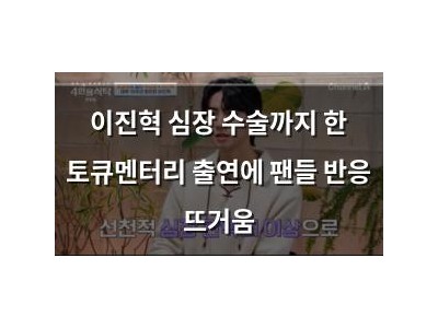 이진혁 심장 수술까지 한 토큐멘터리 출연에 팬들 반응 뜨거움