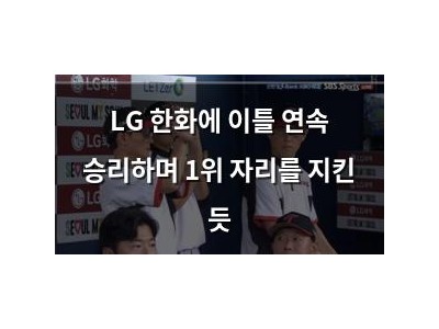 LG 한화에 이틀 연속 승리하며 1위 자리를 지킨 듯