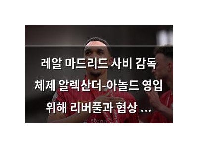 레알 마드리드 사비 감독 체제 알렉산더-아놀드 영입 위해 리버풀과 협상 중
