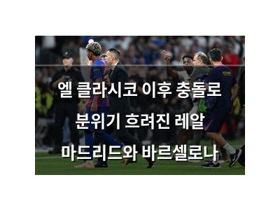 엘 클라시코 이후 충돌로 분위기 흐려진 레알 마드리드와 바르셀로나