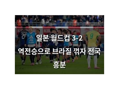 일본 월드컵 3-2 역전승으로 브라질 꺾자 전국 흥분
