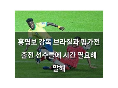 홍명보 감독 브라질과 평가전 출전 선수들에 시간 필요해 말해