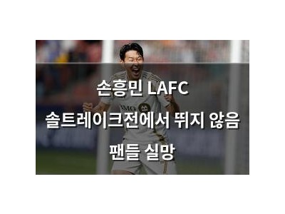 손흥민 LAFC 솔트레이크전에서 뛰지 않음 팬들 실망