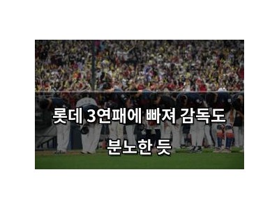 롯데 3연패에 빠져 감독도 분노한 듯